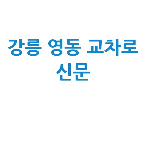 강릉 영동 교차로 신문 안내: 최신 소식과 정보