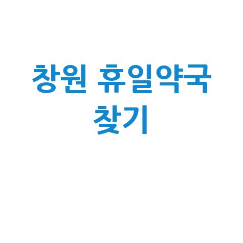 창원시 휴일지킴약국: 일요일·공휴일·토요일 문 여는 곳 찾기