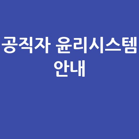 공직자 윤리정보시스템: 활용법부터 신고 절차까지 완벽 안내