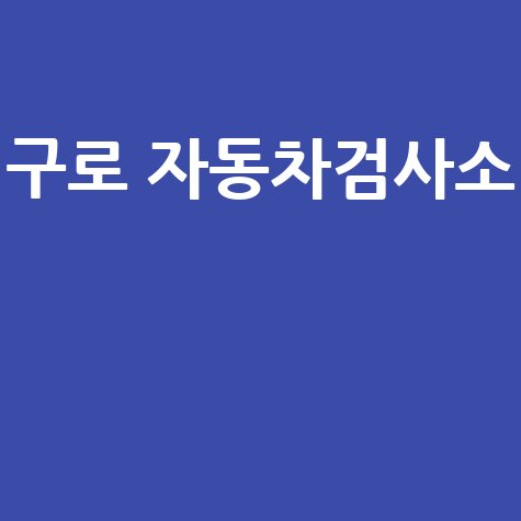 구로 자동차검사소 완벽 가이드