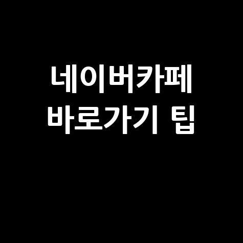네이버카페 바로가기: 만들기와 활용 팁