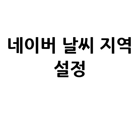 네이버 날씨 지역 설정 방법 완벽 가이드