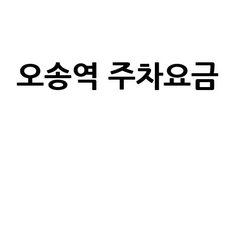 오송역 주차요금 완벽 정리 최신 정보