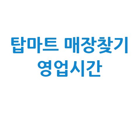 탑마트 매장 찾기 & 영업시간: 완벽 가이드