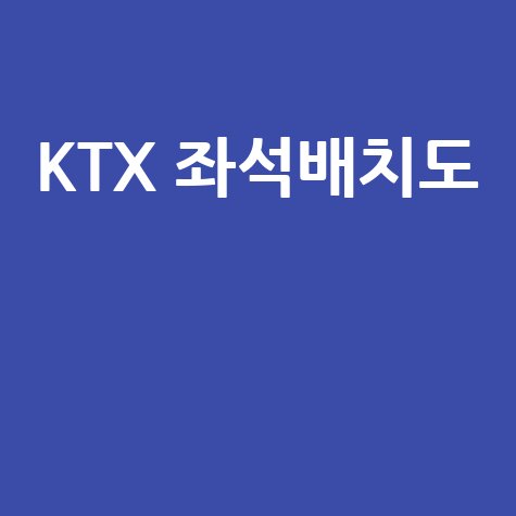 KTX 좌석배치도 예매 꿀팁