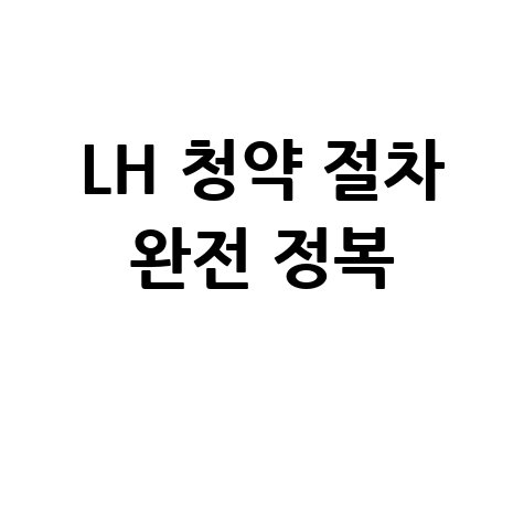 LH주택공사 홈페이지 이용 가이드: 청약 절차 완전 정복