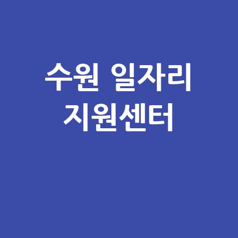 수원 일자리 지원센터: 취업 상담과 직업 교육 안내