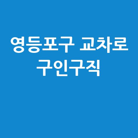 영등포구 교차로 구인구직: PC/모바일로 바로 보는 부동산 정보!