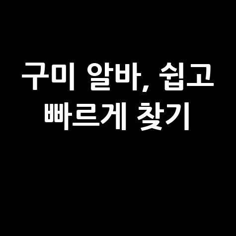 구미 알바천국, 알바 정보 쉽고 빠르게 찾는 법