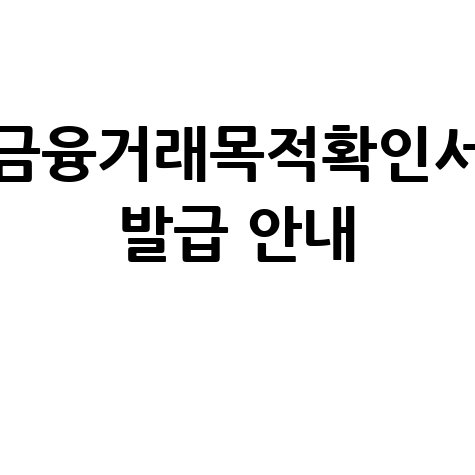 금융거래목적확인서 발급 방법 및 증빙서류 안내