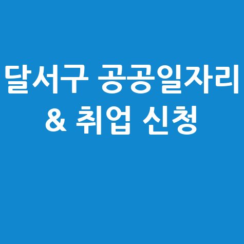 달서구청 공공근로 신청방법 및 노인 중장년 일자리 구인구직
