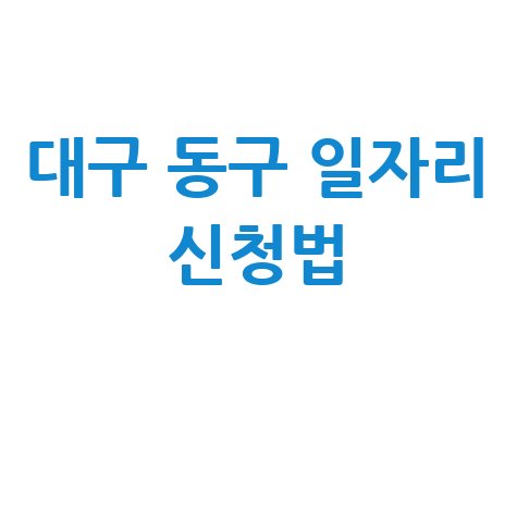 대구 동구청 공공근로 신청방법 및 노인 중장년 일자리 구하기