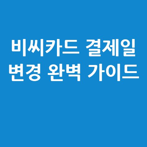 비씨카드 결제일 변경 및 확인 완벽 가이드
