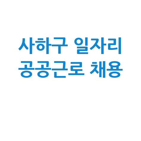 사하구청 공공근로 신청방법 및 노인 중장년 일자리 구인구직 안내