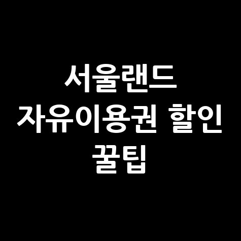 서울랜드 할인 방법 자유이용권 싸게 사는 꿀팁 총정리