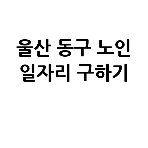 울산 동구 노인 일자리 구인구직 방법 (워크넷&middot;공공근로)